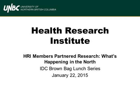 Health Research Institute HRI Members Partnered Research: What’s Happening in the North IDC Brown Bag Lunch Series January 22, 2015.