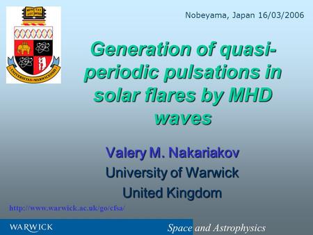 Space and Astrophysics Generation of quasi- periodic pulsations in solar flares by MHD waves Valery M. Nakariakov University of Warwick United Kingdom.