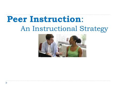 Peer Instruction : An Instructional Strategy. = Use this…… to develop this.