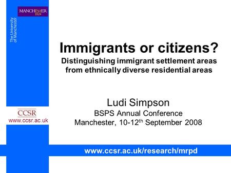 Immigrants or citizens? Distinguishing immigrant settlement areas from ethnically diverse residential areas Ludi Simpson BSPS Annual Conference Manchester,