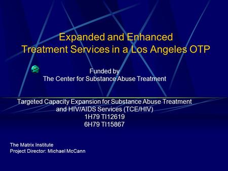 Expanded and Enhanced Treatment Services in a Los Angeles OTP Funded by The Center for Substance Abuse Treatment Targeted Capacity Expansion for Substance.