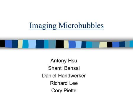 Imaging Microbubbles Antony Hsu Shanti Bansal Daniel Handwerker Richard Lee Cory Piette.