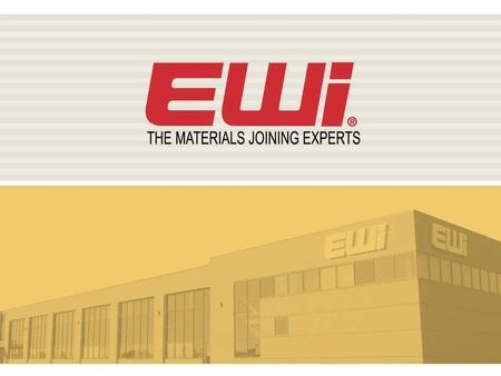 EWI Overview EWI Background Established in 1984 North America’s largest materials joining organization 140 staff – World-class expertise Global support.