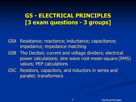 Electrical Principles 1 G5 - ELECTRICAL PRINCIPLES [3 exam questions - 3 groups] G5AResistance; reactance; inductance; capacitance; impedance; impedance.