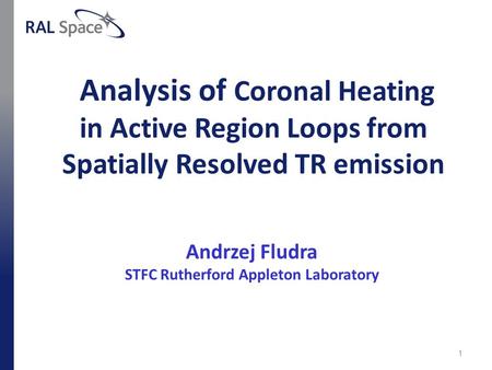 Analysis of Coronal Heating in Active Region Loops from Spatially Resolved TR emission Andrzej Fludra STFC Rutherford Appleton Laboratory 1.