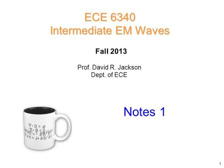 Notes 1 ECE 6340 Intermediate EM Waves Fall 2013