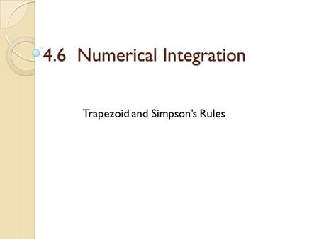4.6 Numerical Integration Trapezoid and Simpson’s Rules.