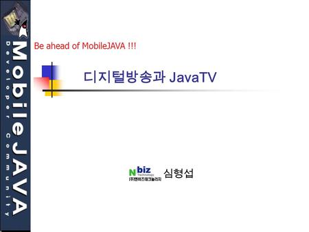 Be ahead of MobileJAVA !!! 디지털방송과 JavaTV 심형섭.