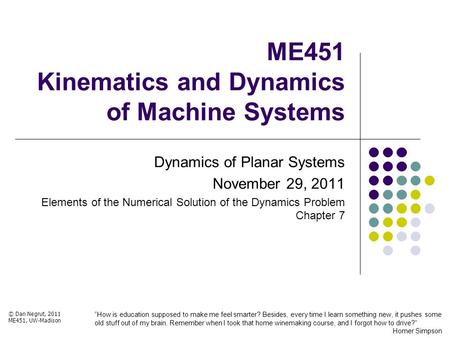 ME451 Kinematics and Dynamics of Machine Systems Dynamics of Planar Systems November 29, 2011 Elements of the Numerical Solution of the Dynamics Problem.