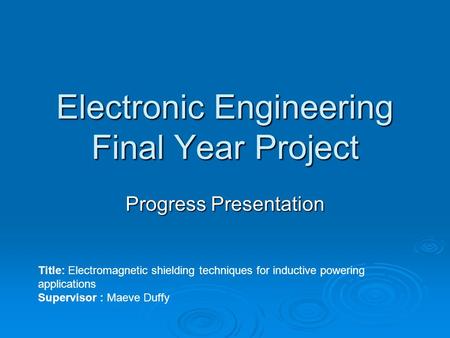 Electronic Engineering Final Year Project Progress Presentation Title: Electromagnetic shielding techniques for inductive powering applications Supervisor.