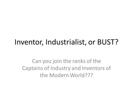 Inventor, Industrialist, or BUST? Can you join the ranks of the Captains of Industry and Inventors of the Modern World???