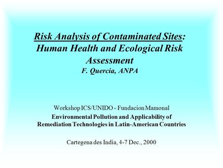 Risk Analysis of Contaminated Sites: Human Health and Ecological Risk Assessment F. Quercia, ANPA Workshop ICS/UNIDO - Fundacion Mamonal Environmental.