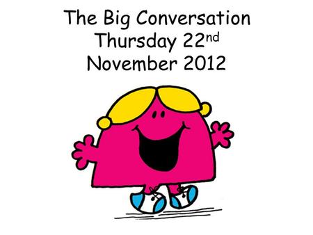 The Big Conversation Thursday 22 nd November 2012.