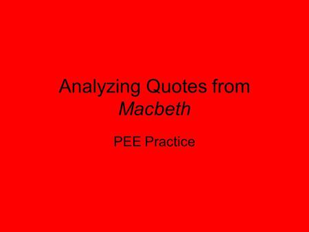 Analyzing Quotes from Macbeth PEE Practice. Giving evidence It is crucial that you PEE in your writing to make it as accurate as possible.