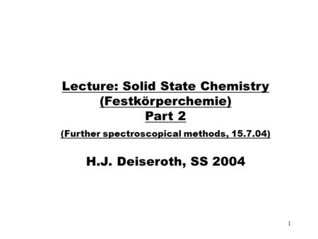 1 Lecture: Solid State Chemistry (Festkörperchemie) Part 2 (Further spectroscopical methods, 15.7.04) H.J. Deiseroth, SS 2004.