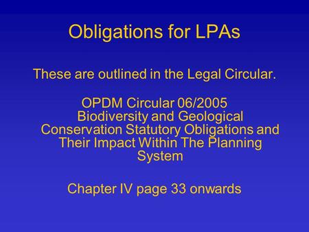 These are outlined in the Legal Circular. OPDM Circular 06/2005 Biodiversity and Geological Conservation Statutory Obligations and Their Impact Within.
