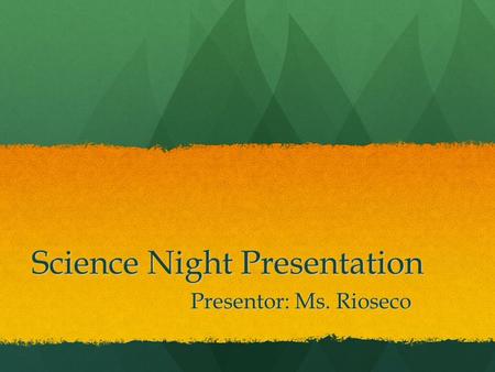 Science Night Presentation Presentor: Ms. Rioseco.