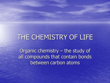 THE CHEMISTRY OF LIFE Organic chemistry – the study of all compounds that contain bonds between carbon atoms.