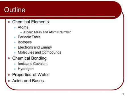 1 Outline Chemical Elements Atoms Atomic Mass and Atomic Number Periodic Table Isotopes Electrons and Energy Molecules and Compounds Chemical Bonding Ionic.