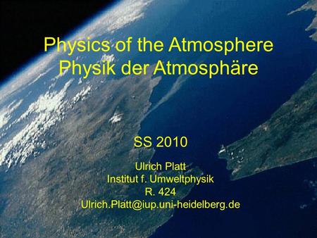 Physics of the Atmosphere Physik der Atmosphäre SS 2010 Ulrich Platt Institut f. Umweltphysik R. 424