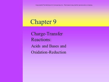 Chapter 9 Charge-Transfer Reactions: Acids and Bases and Oxidation-Reduction Copyright  The McGraw-Hill Companies, Inc. Permission required for reproduction.