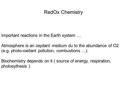 RedOx Chemistry Important reactions in the Earth system … Atmosphere is an oxydant medium du to the abundance of O2 (e.g. photo-oxidant pollution, combustions.