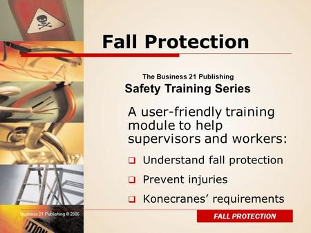 Business 21 Publishing © 2006 Fall Protection A user-friendly training module to help supervisors and workers:  Understand fall protection  Prevent injuries.
