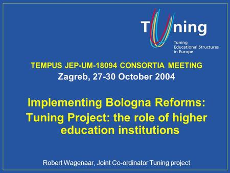 Management Committee TEMPUS JEP-UM-18094 CONSORTIA MEETING Zagreb, 27-30 October 2004 Implementing Bologna Reforms: Tuning Project: the role of higher.