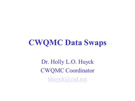 CWQMC Data Swaps Dr. Holly L.O. Huyck CWQMC Coordinator