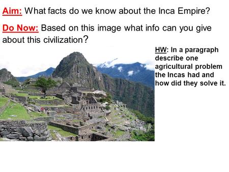 Aim: What facts do we know about the Inca Empire? Do Now: Based on this image what info can you give about this civilization ? HW: In a paragraph describe.