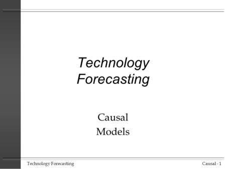 Technology ForecastingCausal - 1 Technology Forecasting Causal Models.