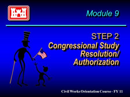 Module 9 STEP 2 Congressional Study Resolution/ Authorization Civil Works Orientation Course - FY 11.
