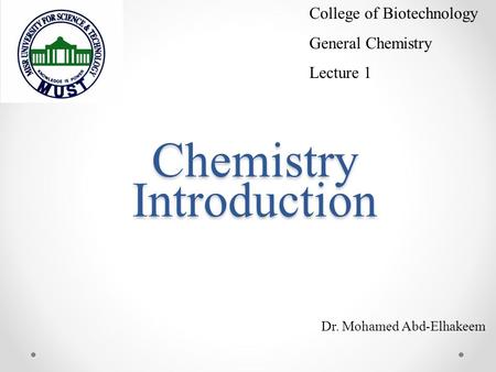Chemistry Introduction Dr. Mohamed Abd-Elhakeem College of Biotechnology General Chemistry Lecture 1.