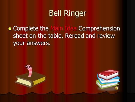 Bell Ringer Complete the Main Idea Comprehension sheet on the table. Reread and review your answers. Complete the Main Idea Comprehension sheet on the.