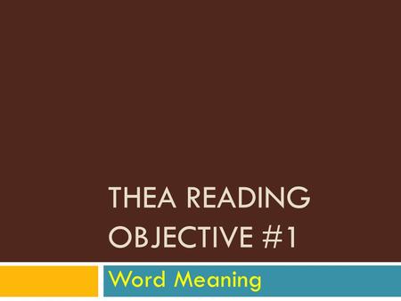THEA READING OBJECTIVE #1 Word Meaning. 3 types of questions (skills) 1. Unfamiliar and uncommon words and phrases 2. Words with multiple meanings 3.