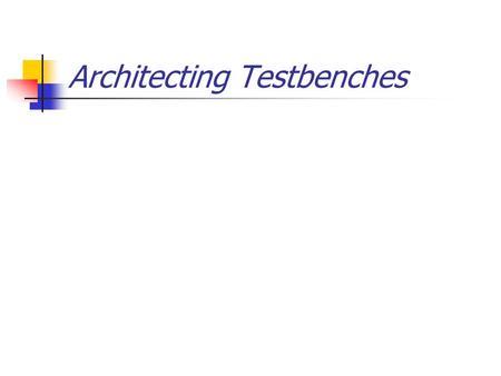 Architecting Testbenches. Reusable Verification Components Verilog Implementation VHDL Implementation Autonomous Generation and Monitoring Input and Output.