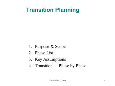 November 7, 20011 Transition Planning 1.Purpose & Scope 2.Phase List 3.Key Assumptions 4.Transition – Phase by Phase.