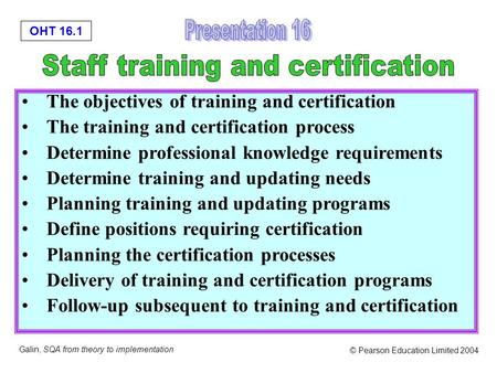 OHT 16.1 Galin, SQA from theory to implementation © Pearson Education Limited 2004 The objectives of training and certification The training and certification.