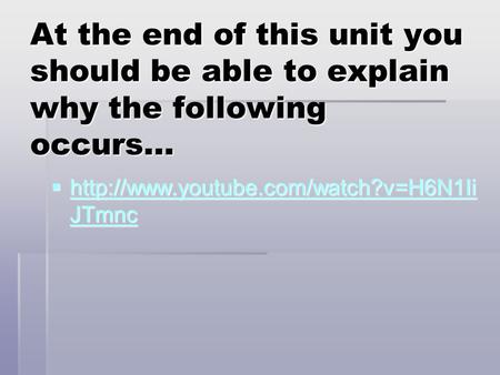At the end of this unit you should be able to explain why the following occurs… http://www.youtube.com/watch?v=H6N1IiJTmnc.