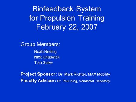 Biofeedback System for Propulsion Training February 22, 2007 Group Members: Noah Reding Nick Chadwick Tom Soike Project Sponsor: Dr. Mark Richter, MAX.