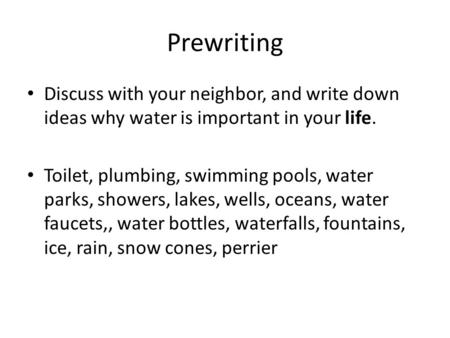 Prewriting Discuss with your neighbor, and write down ideas why water is important in your life. Toilet, plumbing, swimming pools, water parks, showers,