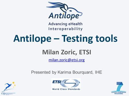 Antilope – Testing tools Milan Zoric, ETSI Presented by Karima Bourquard, IHE.
