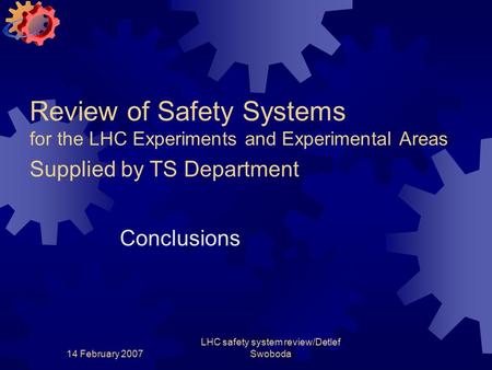14 February 2007 LHC safety system review/Detlef Swoboda Review of Safety Systems for the LHC Experiments and Experimental Areas Supplied by TS Department.