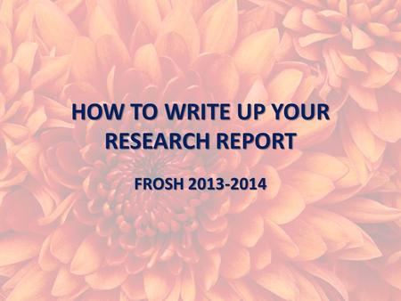 HOW TO WRITE UP YOUR RESEARCH REPORT FROSH 2013-2014.