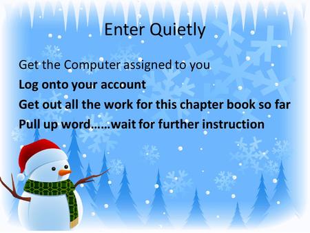 Enter Quietly Get the Computer assigned to you Log onto your account Get out all the work for this chapter book so far Pull up word……wait for further instruction.