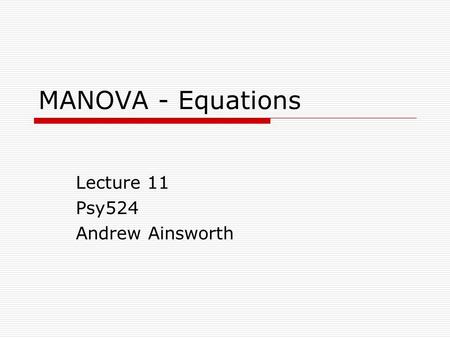 MANOVA - Equations Lecture 11 Psy524 Andrew Ainsworth.