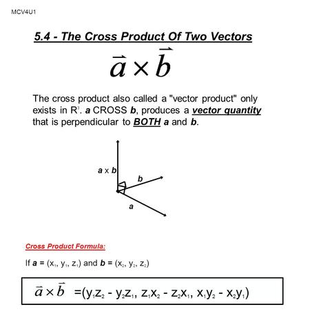 MCV4U1 5.4 - The Cross Product Of Two Vectors The cross product also called a vector product only exists in R 3. a CROSS b, produces a vector quantity.