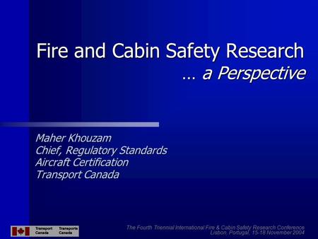 Fire and Cabin Safety Research … a Perspective Maher Khouzam Chief, Regulatory Standards Aircraft Certification Transport Canada The Fourth Triennial International.