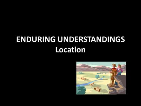 ENDURING UNDERSTANDINGS Location. LOCATION, MOVEMENT, MIGRATION Location – a place or position Movement – the act of changing place or position Migration.
