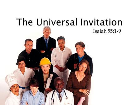 The Universal Invitation Isaiah 55:1-9. The Universal Invitation COULD THAT GIRL HAVE HEARD A MORE MEANINGFUL MESSAGE?